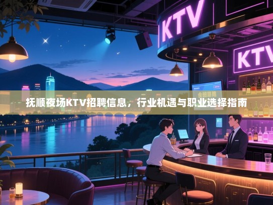 抚顺夜场KTV招聘信息，行业机遇与职业选择指南
