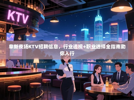阜新夜场KTV招聘信息,行业透视+职业选择全指南助你入行 阜新夜场KTV招聘信息,行业透视+职业选择全指南助你入行
