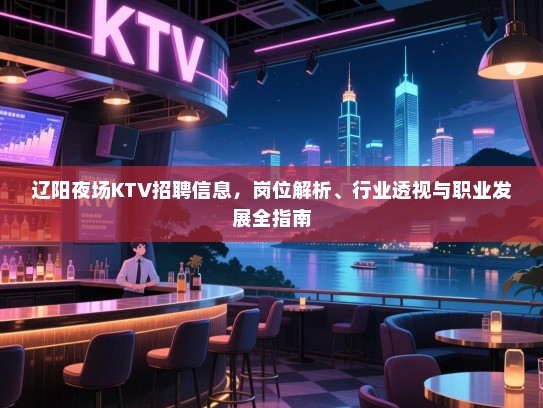 辽阳夜场KTV招聘信息,岗位解析、行业透视与职业发展全指南 辽阳夜场KTV招聘信息,岗位解析、行业透视与职业发展全指南