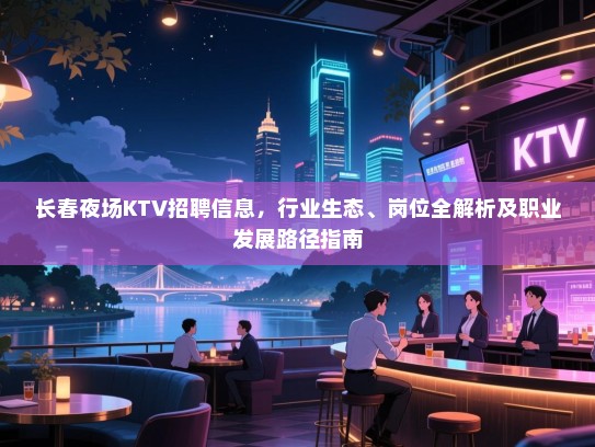 长春夜场KTV招聘信息,行业生态、岗位全解析及职业发展路径指南 长春夜场KTV招聘信息,行业生态、岗位全解析及职业发展路径指南