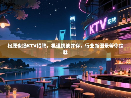 松原夜场KTV招聘，机遇挑战并存，行业新图景等你绘就