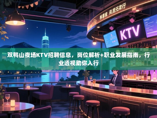 双鸭山夜场KTV招聘信息，岗位解析+职业发展指南，行业透视助你入行