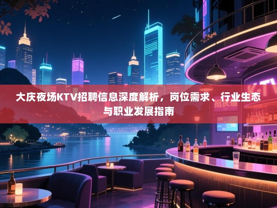 大庆夜场KTV招聘信息深度解析，岗位需求、行业生态与职业发展指南