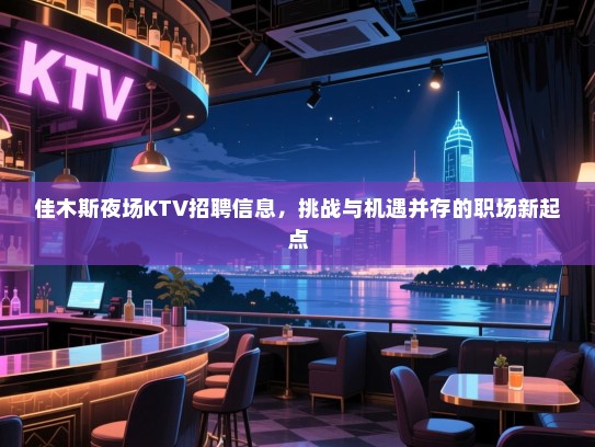 佳木斯夜场KTV招聘信息,挑战与机遇并存的职场新起点 佳木斯夜场KTV招聘信息,挑战与机遇并存的职场新起点