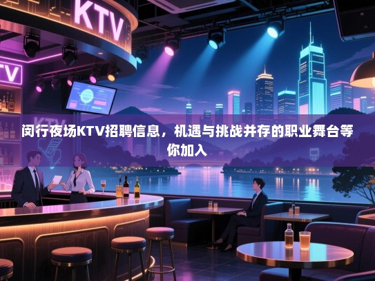 闵行夜场KTV招聘信息,机遇与挑战并存的职业舞台等你加入 闵行夜场KTV招聘信息,机遇与挑战并存的职业舞台等你加入