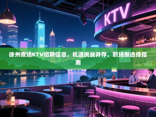 徐州夜场KTV招聘信息,机遇挑战并存,职场新选择指南 徐州夜场KTV招聘信息,机遇挑战并存,职场新选择指南