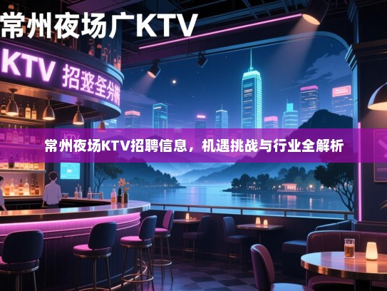 常州夜场KTV招聘信息,机遇挑战与行业全解析 常州夜场KTV招聘信息,机遇挑战与行业全解析