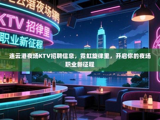 连云港夜场KTV招聘信息,霓虹旋律里,开启你的夜场职业新征程 连云港夜场KTV招聘信息,霓虹旋律里,开启你的夜场职业新征程