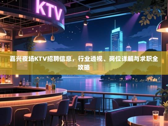 嘉兴夜场KTV招聘信息,行业透视、岗位详解与求职全攻略 嘉兴夜场KTV招聘信息,行业透视、岗位详解与求职全攻略
