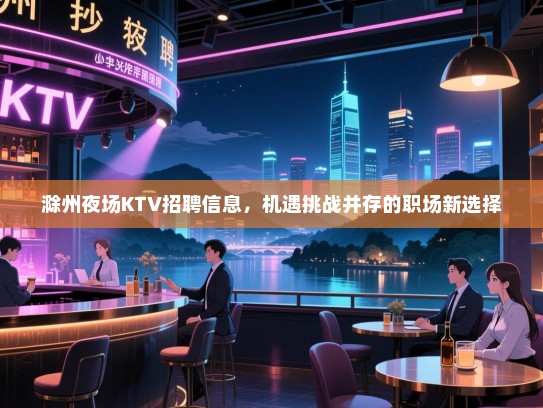 滁州夜场KTV招聘信息,机遇挑战并存的职场新选择 滁州夜场KTV招聘信息,机遇挑战并存的职场新选择