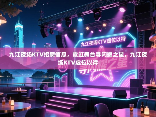 九江夜场KTV招聘信息,霓虹舞台寻闪耀之星,九江夜场KTV虚位以待 九江夜场KTV招聘信息,霓虹舞台寻闪耀之星,九江夜场KTV虚位以待
