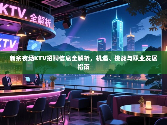 新余夜场KTV招聘信息全解析,机遇、挑战与职业发展指南 新余夜场KTV招聘信息全解析,机遇、挑战与职业发展指南