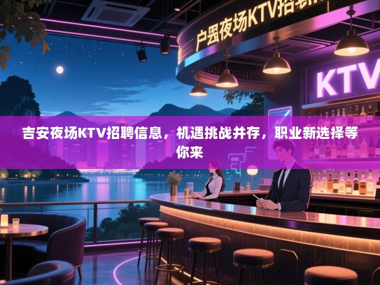 吉安夜场KTV招聘信息,机遇挑战并存,职业新选择等你来 吉安夜场KTV招聘信息,机遇挑战并存,职业新选择等你来