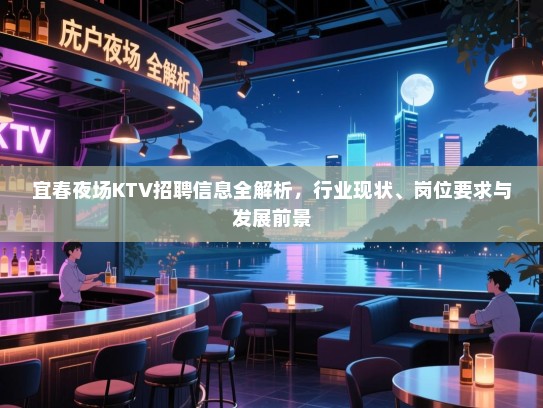 宜春夜场KTV招聘信息全解析,行业现状、岗位要求与发展前景 宜春夜场KTV招聘信息全解析,行业现状、岗位要求与发展前景