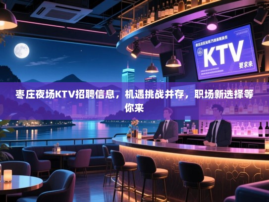 枣庄夜场KTV招聘信息,机遇挑战并存,职场新选择等你来 枣庄夜场KTV招聘信息,机遇挑战并存,职场新选择等你来