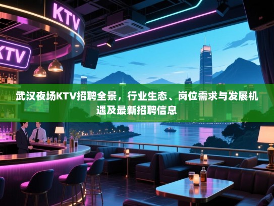 武汉夜场KTV招聘全景,行业生态、岗位需求与发展机遇及最新招聘信息 武汉夜场KTV招聘全景,行业生态、岗位需求与发展机遇及最新招聘信息