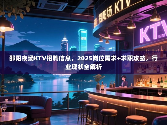 邵阳夜场KTV招聘信息，2025岗位需求+求职攻略，行业现状全解析