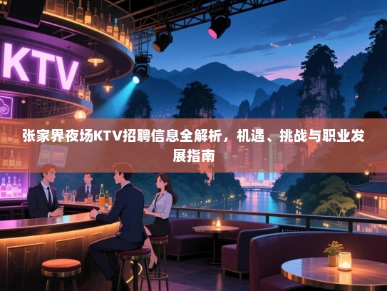 张家界夜场KTV招聘信息全解析，机遇、挑战与职业发展指南