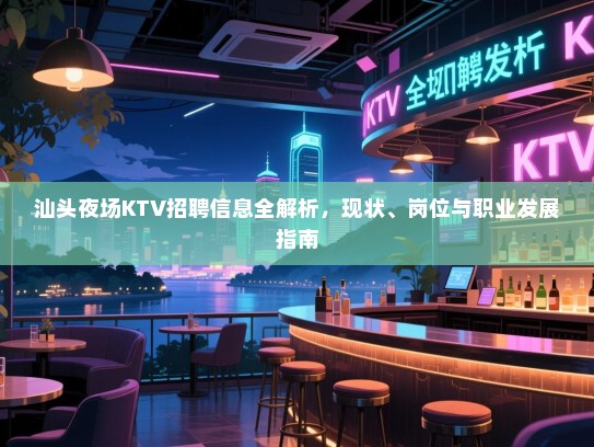 汕头夜场KTV招聘信息全解析，现状、岗位与职业发展指南