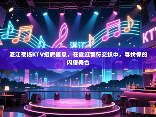 湛江夜场KTV招聘信息，在霓虹音符交织中，寻找你的闪耀舞台
