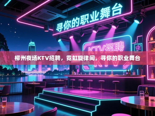 柳州夜场KTV招聘，霓虹旋律间，寻你的职业舞台