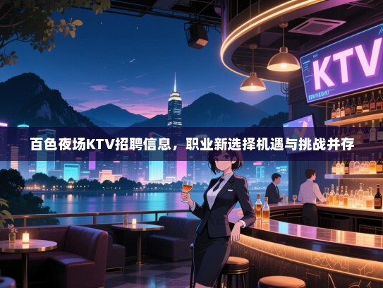 百色夜场KTV招聘信息,职业新选择机遇与挑战并存 百色夜场KTV招聘信息,职业新选择机遇与挑战并存
