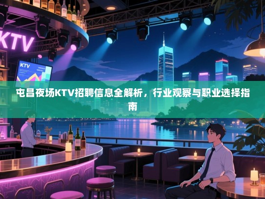 屯昌夜场KTV招聘信息全解析,行业观察与职业选择指南 屯昌夜场KTV招聘信息全解析,行业观察与职业选择指南