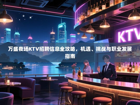 万盛夜场KTV招聘信息全攻略,机遇、挑战与职业发展指南 万盛夜场KTV招聘信息全攻略,机遇、挑战与职业发展指南
