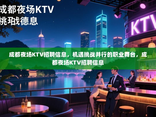 成都夜场KTV招聘信息,机遇挑战并行的职业舞台,成都夜场KTV招聘信息 成都夜场KTV招聘信息,机遇挑战并行的职业舞台,成都夜场KTV招聘信息