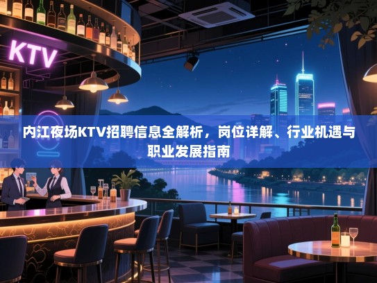内江夜场KTV招聘信息全解析，岗位详解、行业机遇与职业发展指南