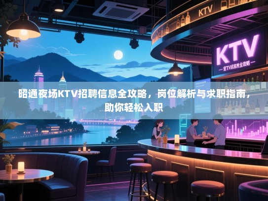 昭通夜场KTV招聘信息全攻略，岗位解析与求职指南，助你轻松入职