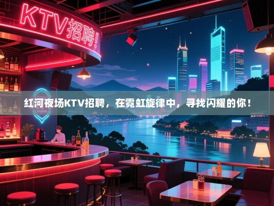 红河夜场KTV招聘,在霓虹旋律中,寻找闪耀的你! 红河夜场KTV招聘,在霓虹旋律中,寻找闪耀的你!