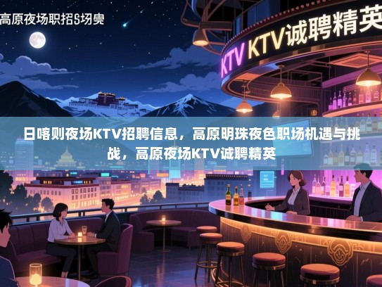 日喀则夜场KTV招聘信息，高原明珠夜色职场机遇与挑战，高原夜场KTV诚聘精英
