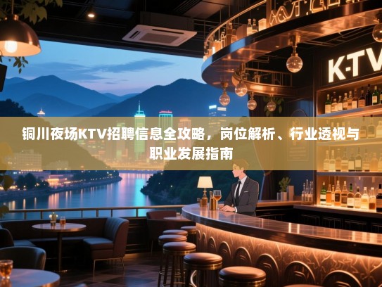 铜川夜场KTV招聘信息全攻略,岗位解析、行业透视与职业发展指南 铜川夜场KTV招聘信息全攻略,岗位解析、行业透视与职业发展指南