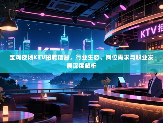 宝鸡夜场KTV招聘信息,行业生态、岗位需求与职业发展深度解析 宝鸡夜场KTV招聘信息,行业生态、岗位需求与职业发展深度解析