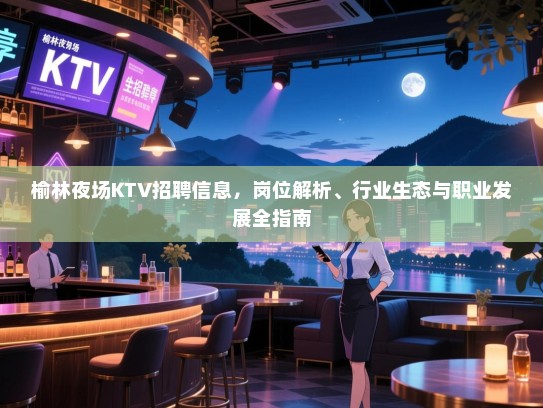 榆林夜场KTV招聘信息，岗位解析、行业生态与职业发展全指南