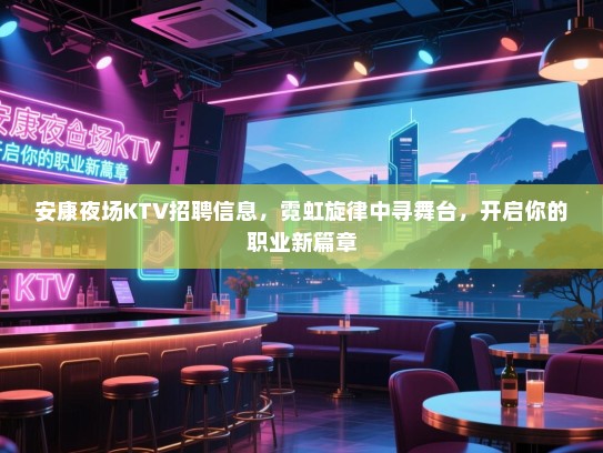 安康夜场KTV招聘信息，霓虹旋律中寻舞台，开启你的职业新篇章