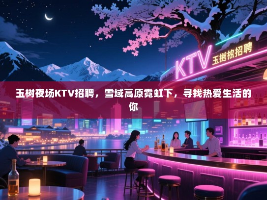 玉树夜场KTV招聘,雪域高原霓虹下,寻找热爱生活的你 玉树夜场KTV招聘,雪域高原霓虹下,寻找热爱生活的你