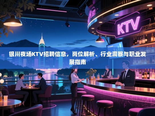 银川夜场KTV招聘信息,岗位解析、行业洞察与职业发展指南 银川夜场KTV招聘信息,岗位解析、行业洞察与职业发展指南
