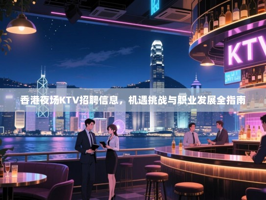 香港夜场KTV招聘信息,机遇挑战与职业发展全指南 香港夜场KTV招聘信息,机遇挑战与职业发展全指南