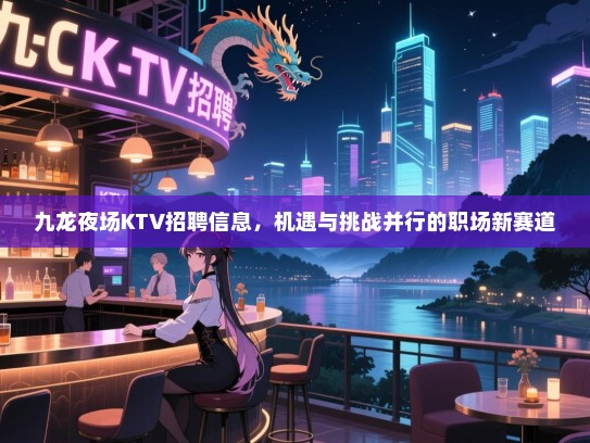 九龙夜场KTV招聘信息,机遇与挑战并行的职场新赛道 九龙夜场KTV招聘信息,机遇与挑战并行的职场新赛道
