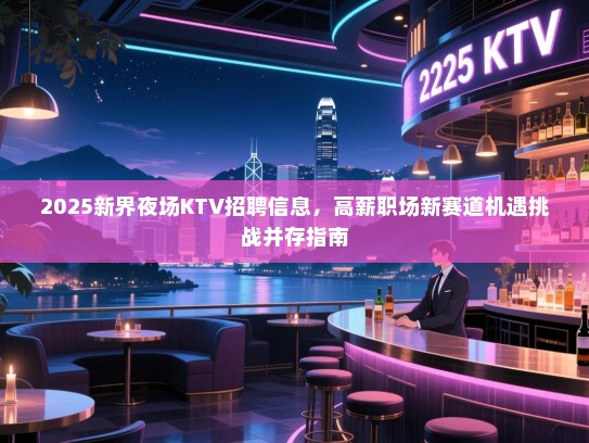 2025新界夜场KTV招聘信息,高薪职场新赛道机遇挑战并存指南 2025新界夜场KTV招聘信息,高薪职场新赛道机遇挑战并存指南