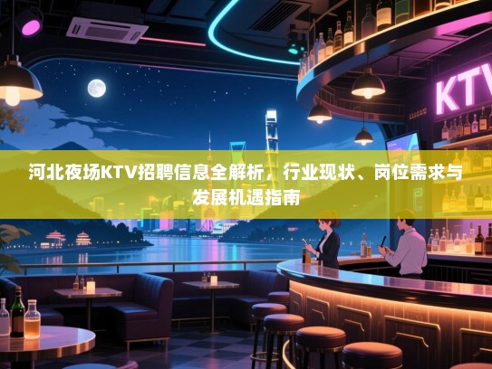 河北夜场KTV招聘信息全解析,行业现状、岗位需求与发展机遇指南 河北夜场KTV招聘信息全解析,行业现状、岗位需求与发展机遇指南