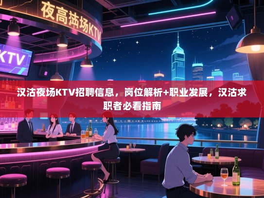 汉沽夜场KTV招聘信息，岗位解析+职业发展，汉沽求职者必看指南