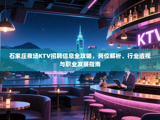 石家庄夜场KTV招聘信息全攻略，岗位解析、行业透视与职业发展指南