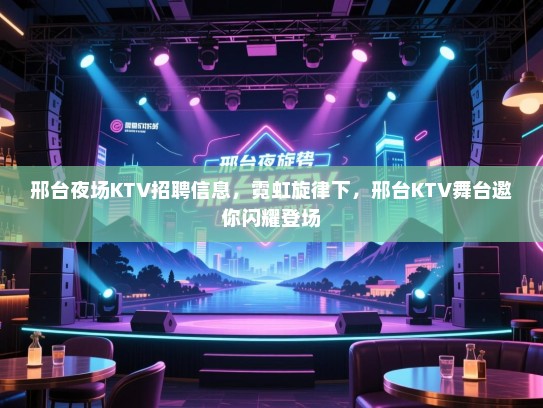 邢台夜场KTV招聘信息，霓虹旋律下，邢台KTV舞台邀你闪耀登场