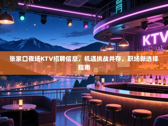 张家口夜场KTV招聘信息,机遇挑战并存,职场新选择指南 张家口夜场KTV招聘信息,机遇挑战并存,职场新选择指南