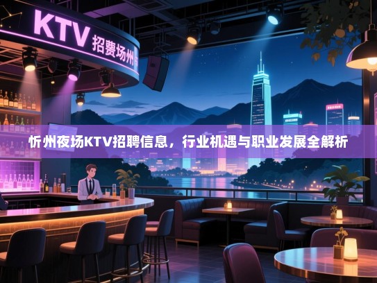 忻州夜场KTV招聘信息，行业机遇与职业发展全解析