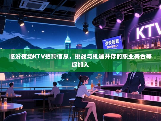 临汾夜场KTV招聘信息,挑战与机遇并存的职业舞台等你加入 临汾夜场KTV招聘信息,挑战与机遇并存的职业舞台等你加入