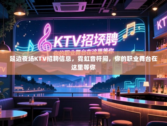 延边夜场KTV招聘信息，霓虹音符间，你的职业舞台在这里等你